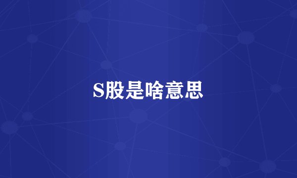 S股是啥意思
