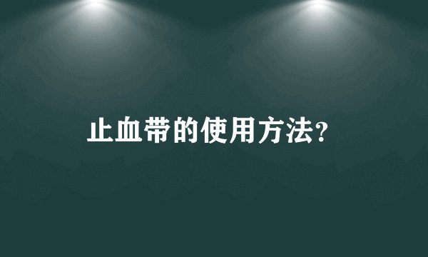 止血带的使用方法？