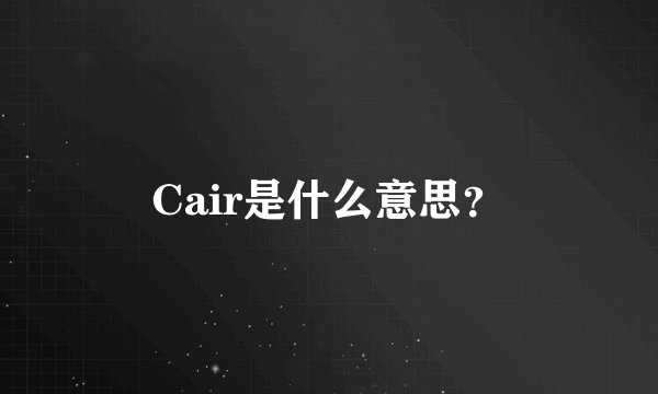 Cair是什么意思？
