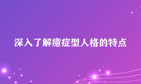 深入了解癔症型人格的特点