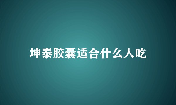 坤泰胶囊适合什么人吃