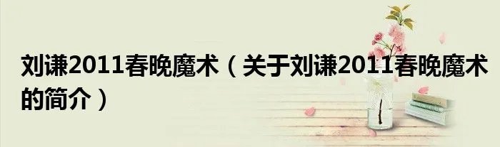 刘谦2011春晚魔术（关于刘谦2011春晚魔术的简介）