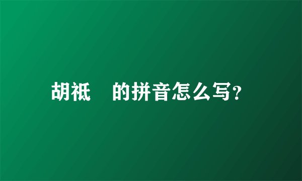 胡祗遹的拼音怎么写？