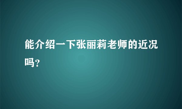 能介绍一下张丽莉老师的近况吗？
