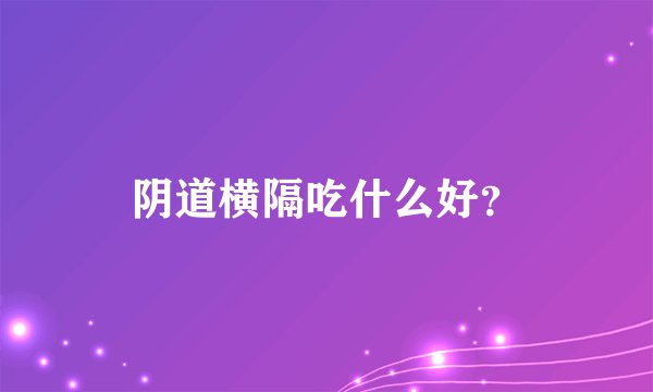 阴道横隔吃什么好？