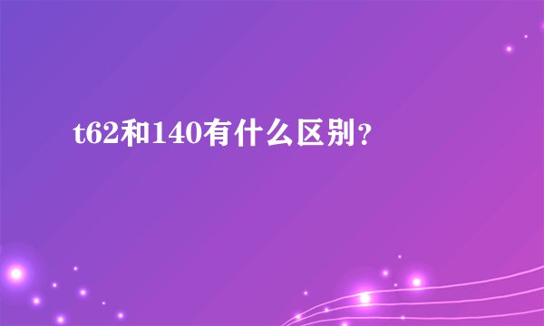t62和140有什么区别？