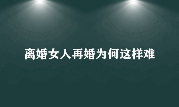 离婚女人再婚为何这样难
