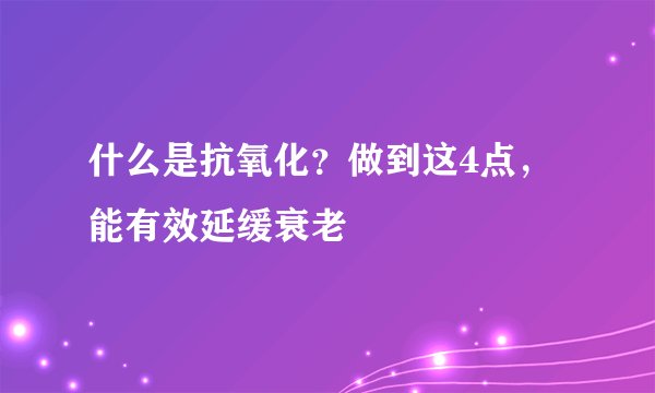 什么是抗氧化？做到这4点，能有效延缓衰老