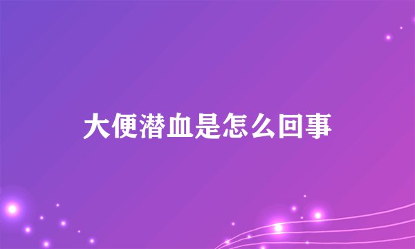 大便潜血是怎么回事
