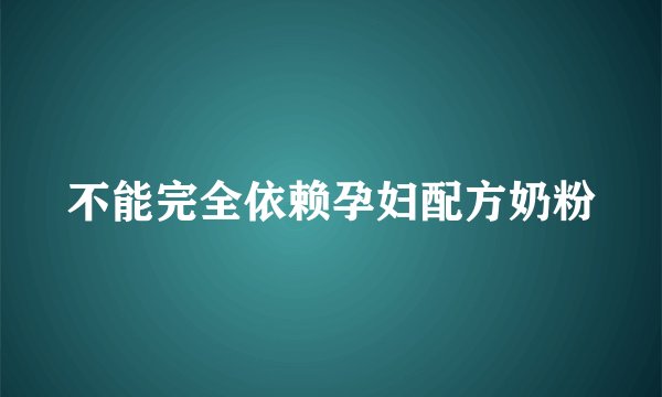 不能完全依赖孕妇配方奶粉