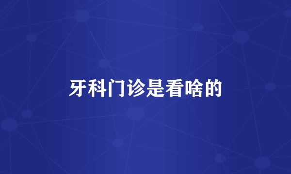 牙科门诊是看啥的