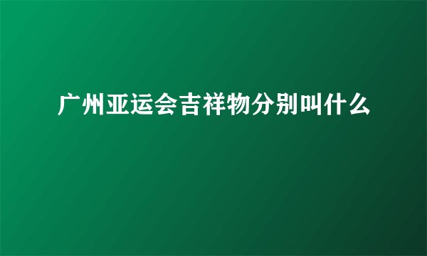 广州亚运会吉祥物分别叫什么