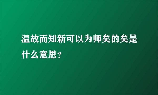 温故而知新可以为师矣的矣是什么意思?