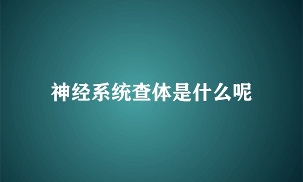 神经系统查体是什么呢