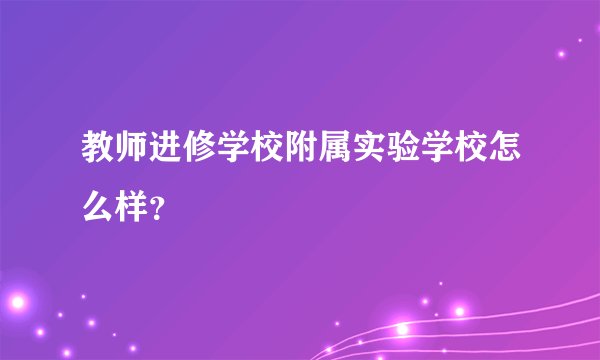 教师进修学校附属实验学校怎么样？