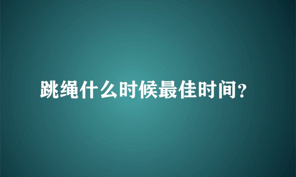 跳绳什么时候最佳时间？