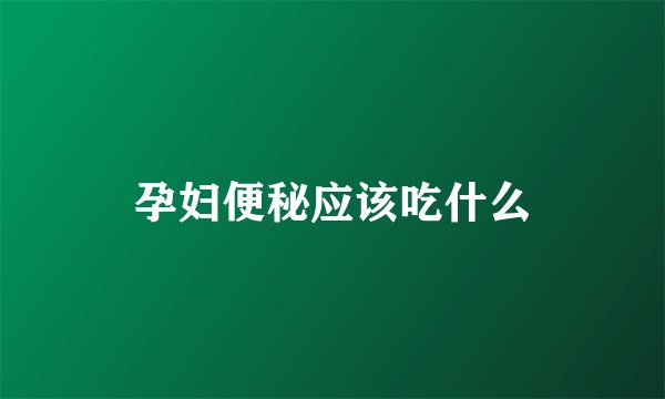 孕妇便秘应该吃什么