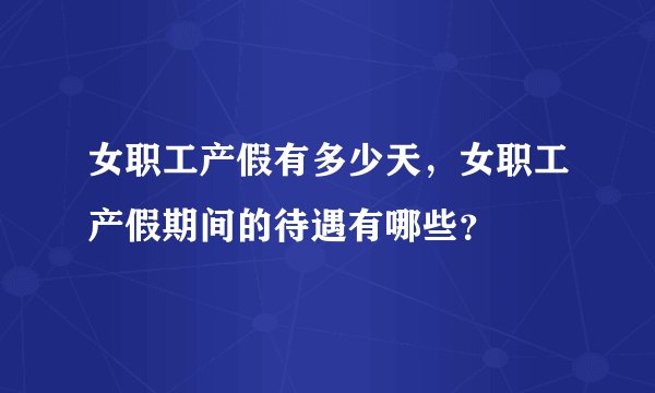 女职工产假有多少天，女职工产假期间的待遇有哪些？