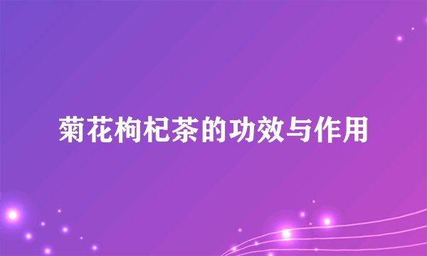 菊花枸杞茶的功效与作用