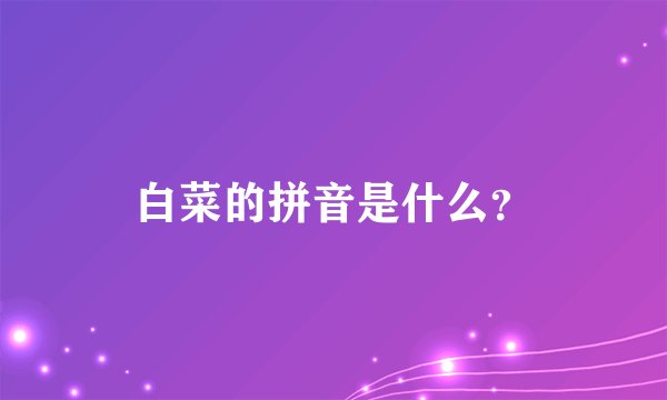 白菜的拼音是什么？