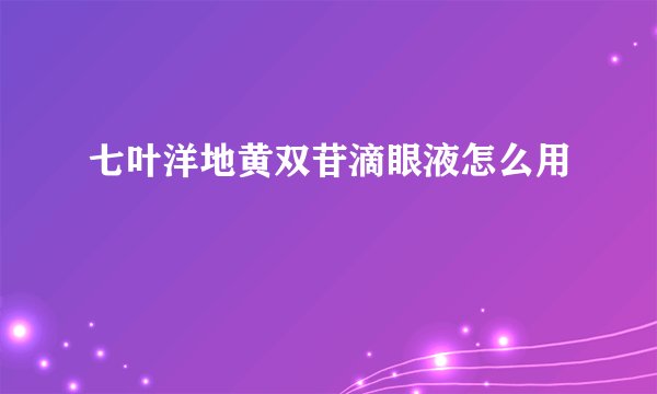 七叶洋地黄双苷滴眼液怎么用
