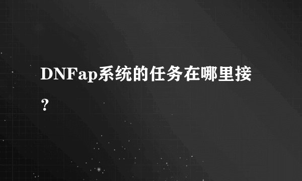 DNFap系统的任务在哪里接？