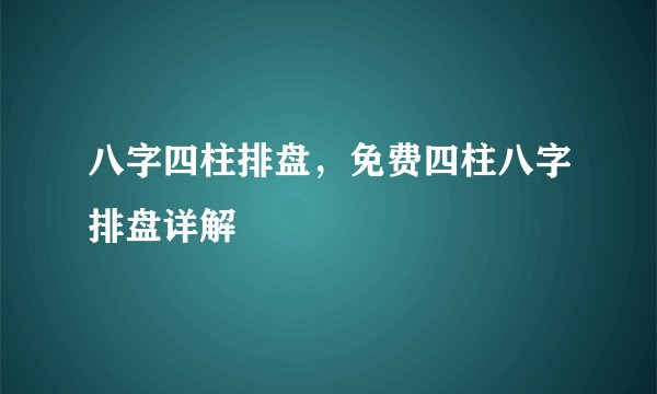 八字四柱排盘，免费四柱八字排盘详解