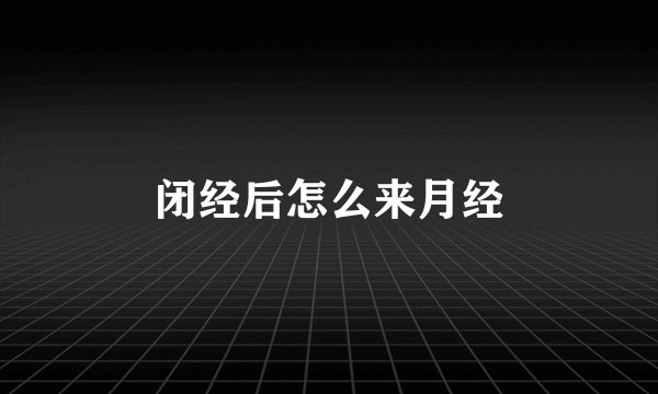 闭经后怎么来月经
