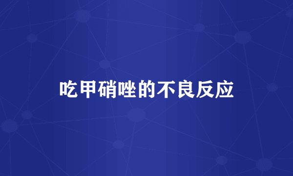 吃甲硝唑的不良反应