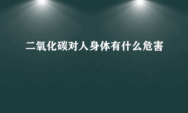 二氧化碳对人身体有什么危害