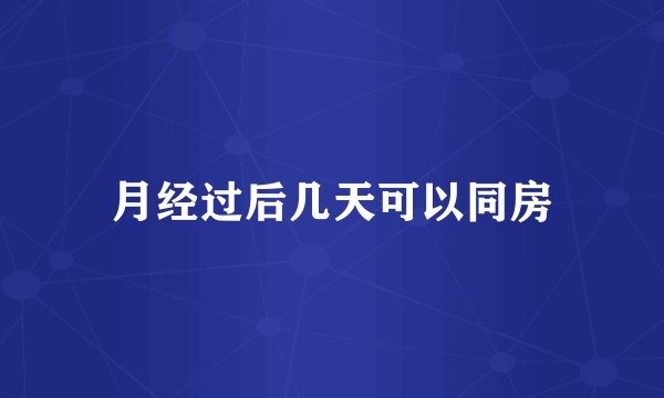 月经过后几天可以同房