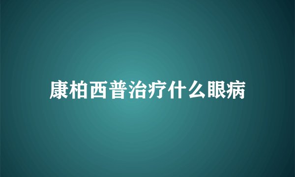康柏西普治疗什么眼病
