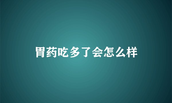 胃药吃多了会怎么样