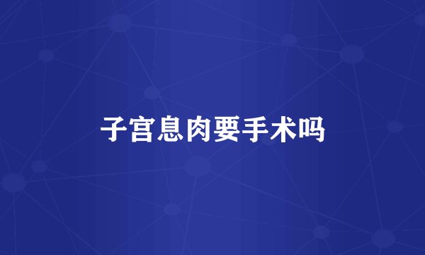 子宫息肉要手术吗