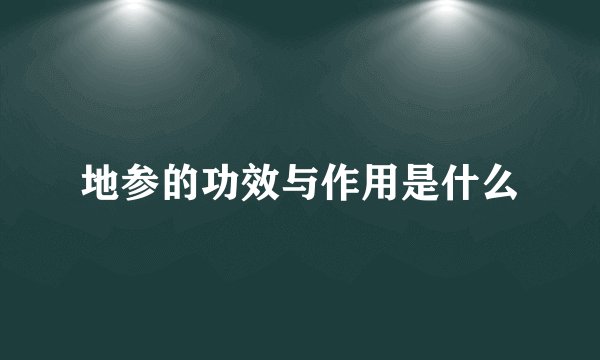 地参的功效与作用是什么