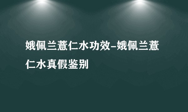 娥佩兰薏仁水功效-娥佩兰薏仁水真假鉴别