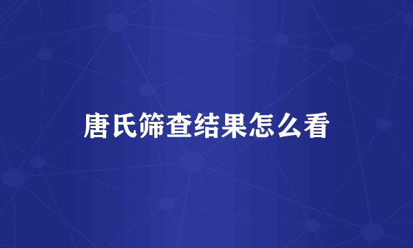 唐氏筛查结果怎么看