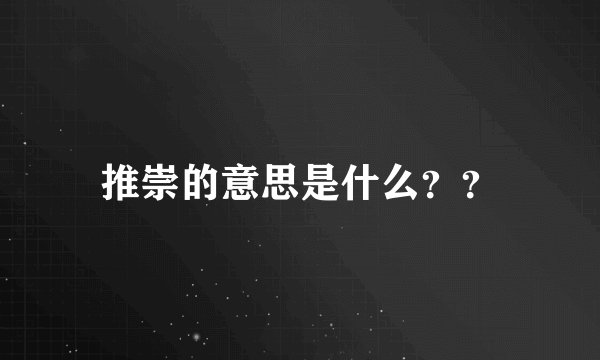 推崇的意思是什么？？