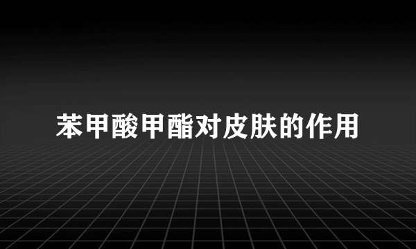 苯甲酸甲酯对皮肤的作用