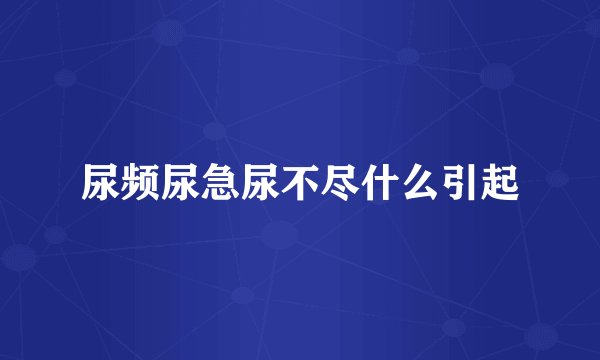 尿频尿急尿不尽什么引起