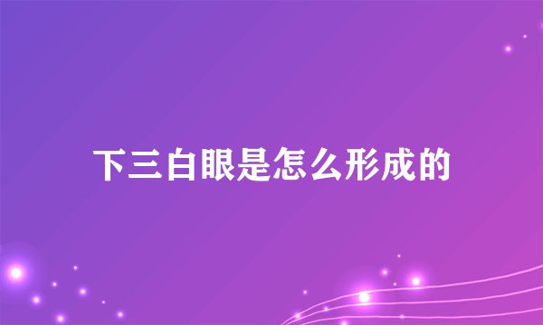 下三白眼是怎么形成的