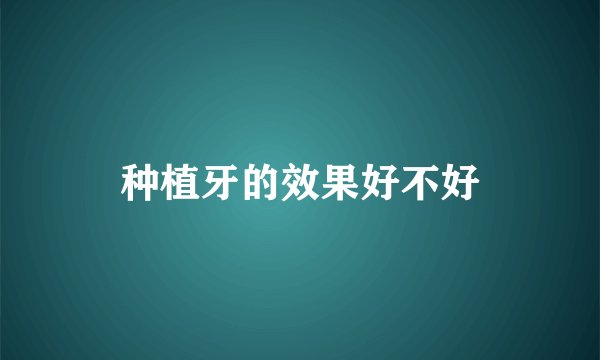 种植牙的效果好不好