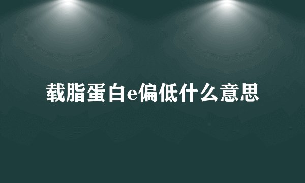 载脂蛋白e偏低什么意思