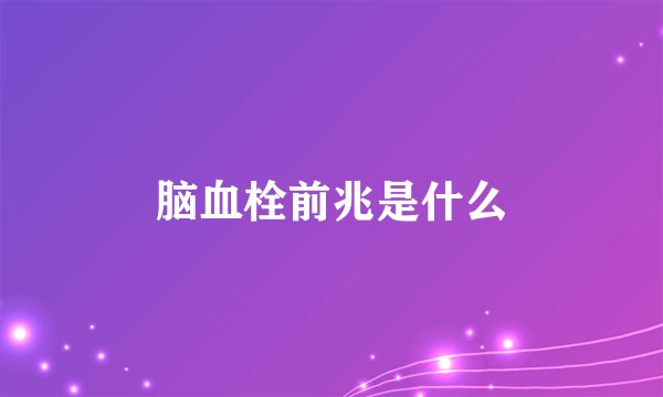脑血栓前兆是什么
