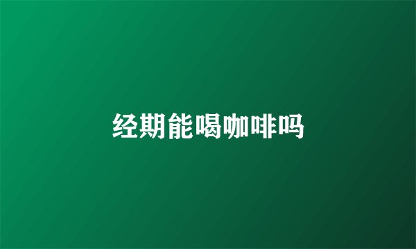 经期能喝咖啡吗