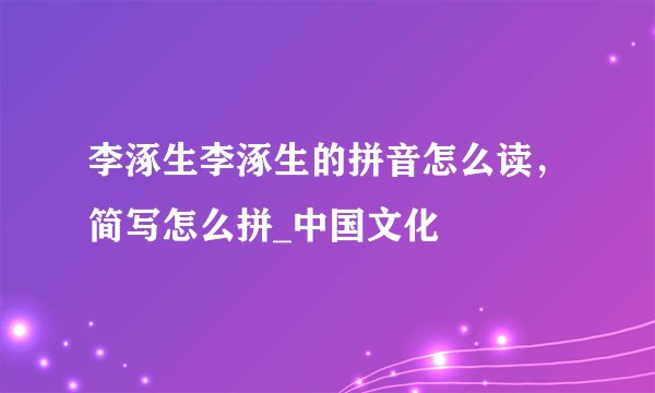 李涿生李涿生的拼音怎么读，简写怎么拼_中国文化