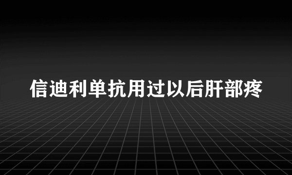 信迪利单抗用过以后肝部疼