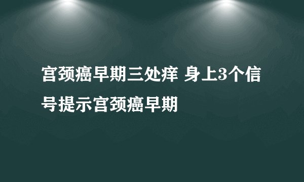 宫颈癌早期三处痒 身上3个信号提示宫颈癌早期