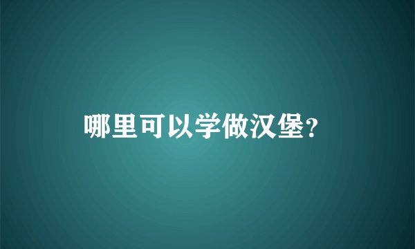 哪里可以学做汉堡？