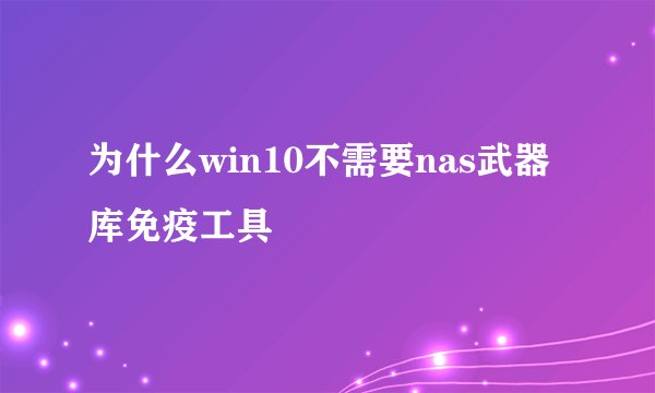 为什么win10不需要nas武器库免疫工具